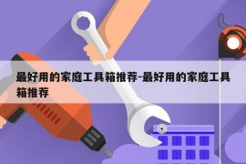 最好用的家庭工具箱推荐-最好用的家庭工具箱推荐