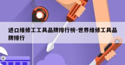 进口维修工工具品牌排行榜-世界维修工具品牌排行