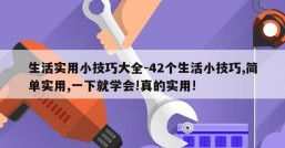 生活实用小技巧大全-42个生活小技巧,简单实用,一下就学会!真的实用!