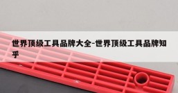 世界顶级工具品牌大全-世界顶级工具品牌知乎