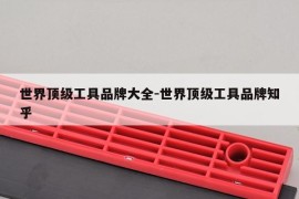 世界顶级工具品牌大全-世界顶级工具品牌知乎