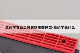 草药学专业工具包括哪些种类-草药学是什么