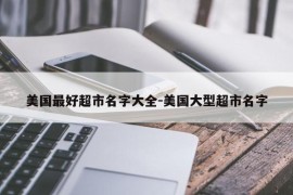 美国最好超市名字大全-美国大型超市名字