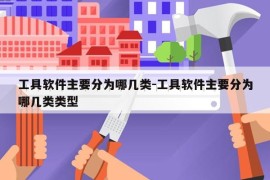 工具软件主要分为哪几类-工具软件主要分为哪几类类型