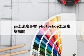 ps怎么瘦身材-photoshop怎么瘦身瘦脸