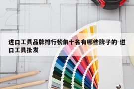 进口工具品牌排行榜前十名有哪些牌子的-进口工具批发
