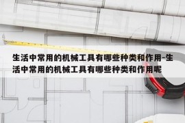 生活中常用的机械工具有哪些种类和作用-生活中常用的机械工具有哪些种类和作用呢