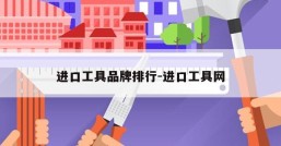 进口工具品牌排行-进口工具网