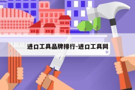进口工具品牌排行-进口工具网