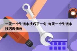 一天一个生活小技巧下一句-每天一个生活小技巧表情包