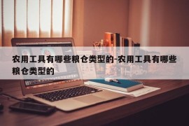 农用工具有哪些粮仓类型的-农用工具有哪些粮仓类型的