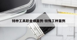 特种工具职业病案例-特殊工种案例
