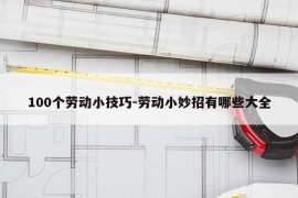 100个劳动小技巧-劳动小妙招有哪些大全