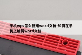 手机wps怎么新建word文档-如何在手机上编辑word文档