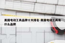 美国电动工具品牌十大排名-美国电动工具有什么品牌