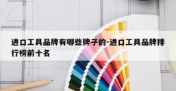 进口工具品牌有哪些牌子的-进口工具品牌排行榜前十名