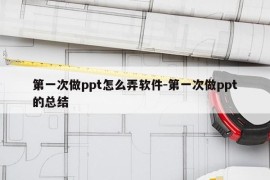 第一次做ppt怎么弄软件-第一次做ppt的总结