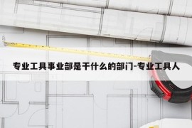 专业工具事业部是干什么的部门-专业工具人