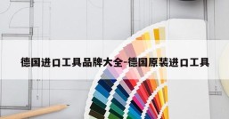 德国进口工具品牌大全-德国原装进口工具