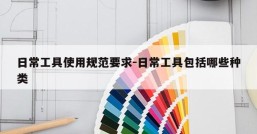 日常工具使用规范要求-日常工具包括哪些种类