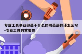 专业工具事业部是干什么的呢英语翻译怎么写-专业工具的重要性