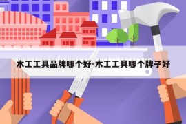木工工具品牌哪个好-木工工具哪个牌子好
