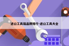 进口工具箱品牌排行-进口工具大全