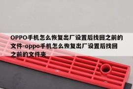 OPPO手机怎么恢复出厂设置后找回之前的文件-oppo手机怎么恢复出厂设置后找回之前的文件夹