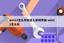 win11怎么开机进入游戏界面-win11怎么玩