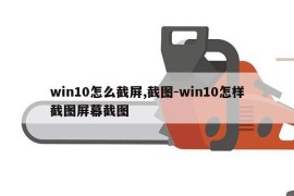win10怎么截屏,截图-win10怎样截图屏幕截图