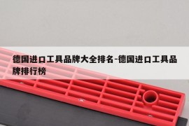 德国进口工具品牌大全排名-德国进口工具品牌排行榜