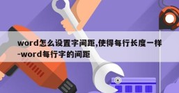 word怎么设置字间距,使得每行长度一样-word每行字的间距