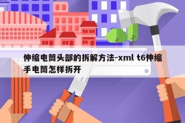 伸缩电筒头部的拆解方法-xml t6伸缩手电筒怎样拆开