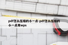 pdf怎么压缩的小一点-pdf怎么压缩的小一点用wps