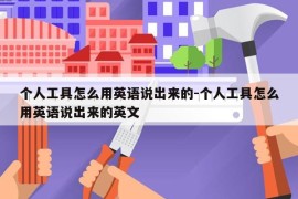 个人工具怎么用英语说出来的-个人工具怎么用英语说出来的英文