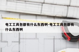 电工工具包都有什么东西啊-电工工具包都有什么东西啊