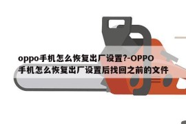 oppo手机怎么恢复出厂设置?-OPPO手机怎么恢复出厂设置后找回之前的文件