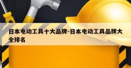 日本电动工具十大品牌-日本电动工具品牌大全排名