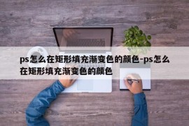ps怎么在矩形填充渐变色的颜色-ps怎么在矩形填充渐变色的颜色