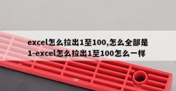 excel怎么拉出1至100,怎么全部是1-excel怎么拉出1至100怎么一样