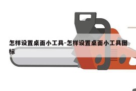 怎样设置桌面小工具-怎样设置桌面小工具图标