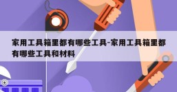 家用工具箱里都有哪些工具-家用工具箱里都有哪些工具和材料