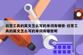 日常工具的英文怎么写的单词有哪些-日常工具的英文怎么写的单词有哪些呢