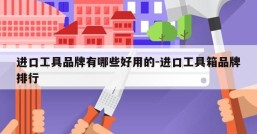 进口工具品牌有哪些好用的-进口工具箱品牌排行