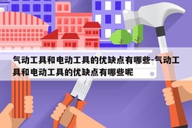 气动工具和电动工具的优缺点有哪些-气动工具和电动工具的优缺点有哪些呢