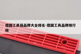 德国工具箱品牌大全排名-德国工具品牌排行榜