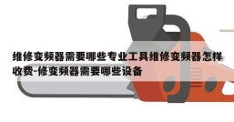维修变频器需要哪些专业工具维修变频器怎样收费-修变频器需要哪些设备