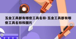 五金工具都有哪些工具名称-五金工具都有哪些工具名称和图片
