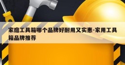 家庭工具箱哪个品牌好耐用又实惠-家用工具箱品牌推荐