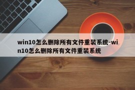 win10怎么删除所有文件重装系统-win10怎么删除所有文件重装系统